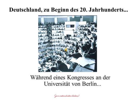 Während eines Kongresses an der Universität von Berlín... Deutschland, zu Beginn des 20. Jahrhunderts... (zum weiterschalten klicken)