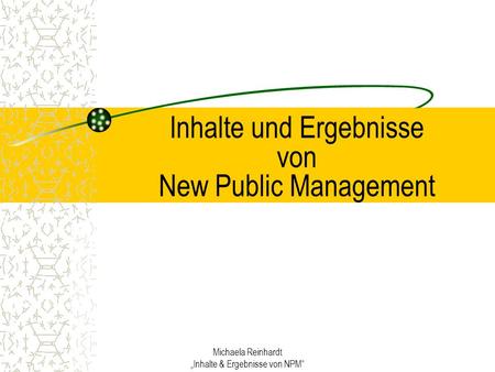 Michaela Reinhardt Inhalte & Ergebnisse von NPM Inhalte und Ergebnisse von New Public Management.