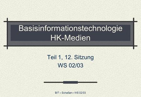 BIT – Schaßan – WS 02/03 Basisinformationstechnologie HK-Medien Teil 1, 12. Sitzung WS 02/03.