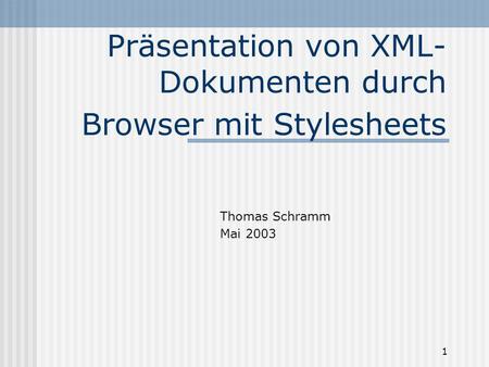 1 Präsentation von XML- Dokumenten durch Browser mit Stylesheets Thomas Schramm Mai 2003.