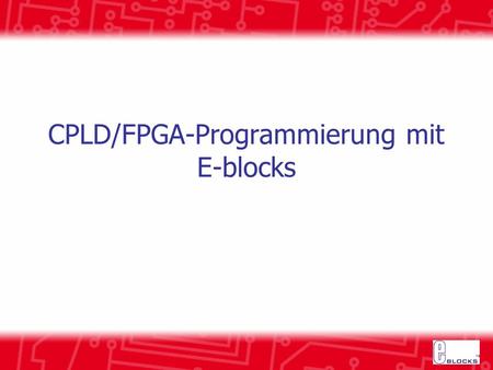 CPLD/FPGA-Programmierung mit E-blocks. Wozu die CPLD/FPGA-Programmierung untersuchen? Zusammenhang zur modernen Digitalen Elektronik Verschwinden der.