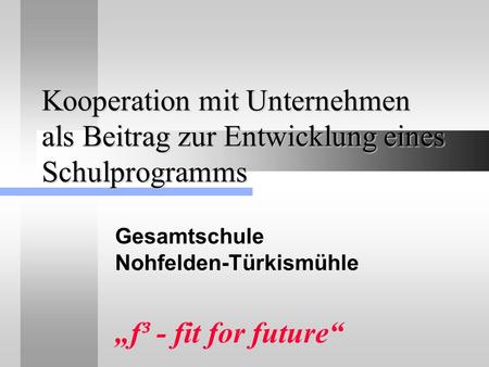 Kooperation mit Unternehmen als Beitrag zur Entwicklung eines Schulprogramms Gesamtschule Nohfelden-Türkismühle f³ - fit for future.