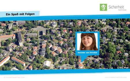 © Microsoft Deutschland GmbHwww.sicherheit-macht-schule.de Ein Spaß mit Folgen Susanne aus Dresden © Bing Maps.