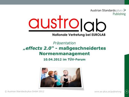 Präsentation „effects 2.0“ - maßgeschneidertes Normenmanagement 10.04.2012 im TÜV-Forum © Austrian Standards plus GmbH 2012.