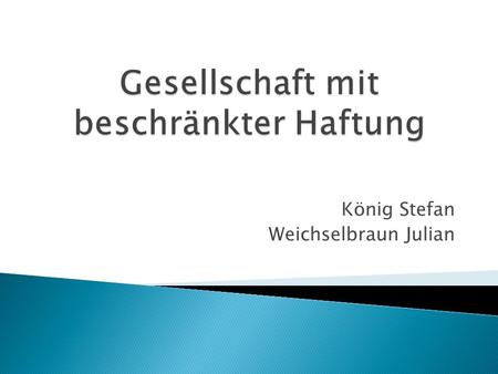 König Stefan Weichselbraun Julian. Allgemeines Gründung und Gründungsvertrag Kapital Steuern Anstellung eines Geschäftsführers.