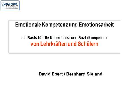 Emotionale Kompetenz und Emotionsarbeit als Basis für die Unterrichts- und Sozialkompetenz von Lehrkräften und Schülern David Ebert / Bernhard Sieland.