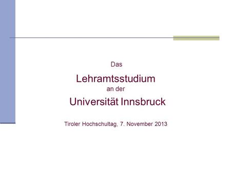 Das Lehramtsstudium an der Universität Innsbruck Tiroler Hochschultag, 7. November 2013.