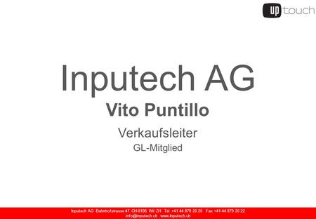 Inputech AG Bahnhofstrasse 47 CH-8196 Wil ZH Tel +41 44 879 20 20 Fax +41 44 879 20 22  Inputech AG Vito Puntillo Verkaufsleiter.