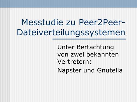 Messtudie zu Peer2Peer- Dateiverteilungssystemen Unter Bertachtung von zwei bekannten Vertretern: Napster und Gnutella.
