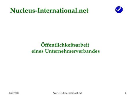 04/2008Nucleus-International.net1 Öffentlichkeitsarbeit eines Unternehmerverbandes Nucleus-International.net.