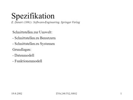 19.6.2002LVA 246.512, SS021 Spezifikation E. Denert (1991): Software-Engineering. Springer Verlag Schnittstellen zur Umwelt: - Schnittstellen zu Benutzern.