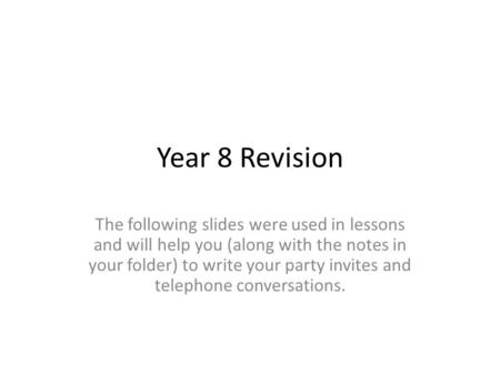 Year 8 Revision The following slides were used in lessons and will help you (along with the notes in your folder) to write your party invites and telephone.