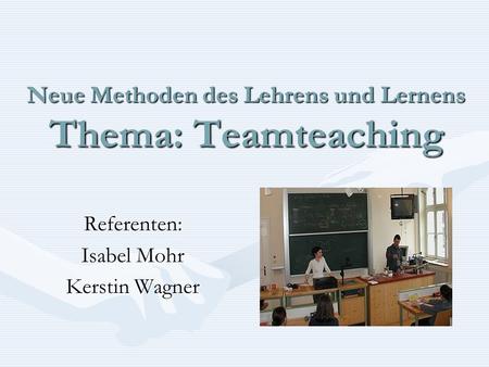 Neue Methoden des Lehrens und Lernens Thema: Teamteaching