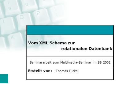Vom XML Schema zur relationalen Datenbank Seminararbeit zum Multimedia-Seminar im SS 2002 Erstellt von: Thomas Dickel.