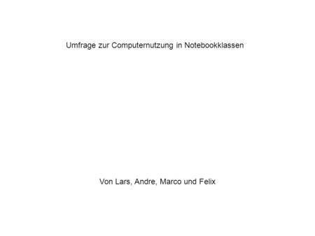 Umfrage zur Computernutzung in Notebookklassen Von Lars, Andre, Marco und Felix.