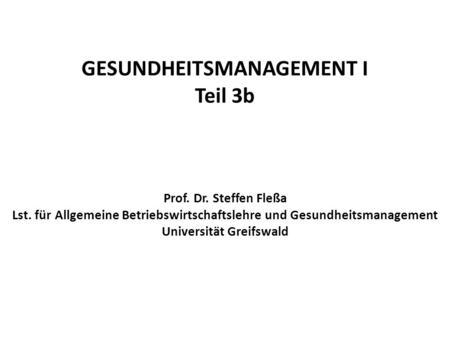 GESUNDHEITSMANAGEMENT I Teil 3b Prof. Dr. Steffen Fleßa Lst