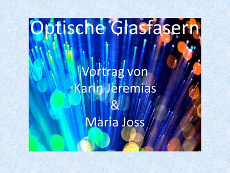 Optische Glasfasern Vortrag von Karin Jeremias & Maria Joss