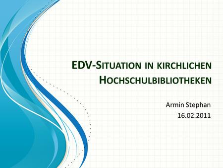 EDV-S ITUATION IN KIRCHLICHEN H OCHSCHULBIBLIOTHEKEN Armin Stephan 16.02.2011.