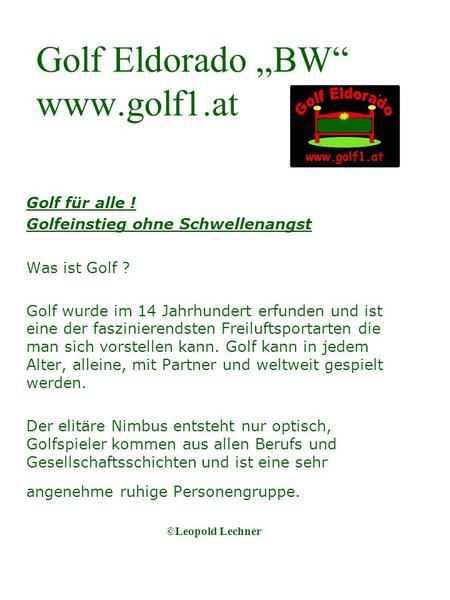 Golf Eldorado BW www.golf1.at Golf für alle ! Golfeinstieg ohne Schwellenangst Was ist Golf ? wurde im 14 Jahrhundert erfunden und ist eine der faszinierendsten.