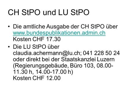 CH StPO und LU StPO Die amtliche Ausgabe der CH StPO über www.bundespublikationen.admin.ch Kosten CHF 17.30 Die LU StPO über claudia.achermann@lu.ch; 041.