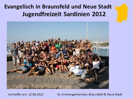 Jugendfreizeit Sardinien 2012 Vortreffen am 12.06.2012 Ev. Kirchengemeinden, Braunsfeld & Neue Stadt Evangelisch in Braunsfeld und Neue Stadt.