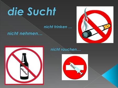 die Sucht nicht trinken … nicht nehmen… nicht rauchen…