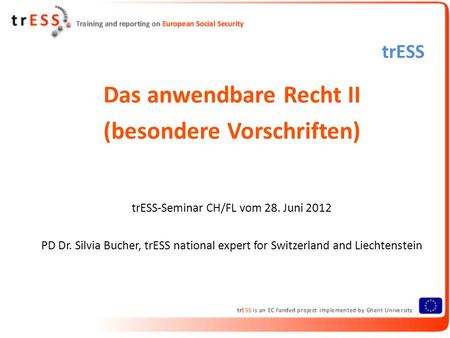 TrESS Das anwendbare Recht II (besondere Vorschriften) trESS-Seminar CH/FL vom 28. Juni 2012 PD Dr. Silvia Bucher, trESS national expert for Switzerland.