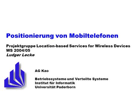 Positionierung von Mobiltelefonen Projektgruppe Location-based Services for Wireless Devices WS 2004/05 Ludger Lecke AG Kao Betriebssysteme und Verteilte.