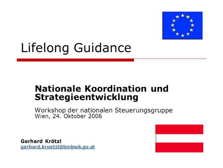 Lifelong Guidance Nationale Koordination und Strategieentwicklung Workshop der nationalen Steuerungsgruppe Wien, 24. Oktober 2006 Gerhard Krötzl