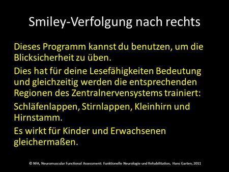 © NFA, Neuromuscular Functional Assessment: Funktionelle Neurologie und Rehabilitation, Hans Garten, 2011 Smiley-Verfolgung nach rechts Dieses Programm.