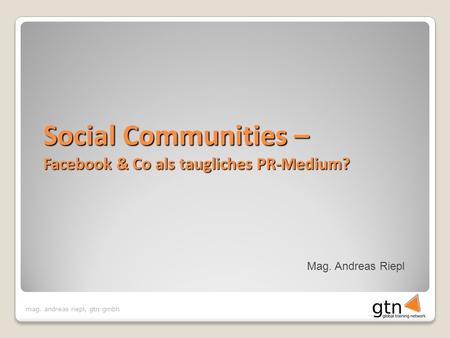 Mag. andreas riepl, gtn gmbh Mag. Andreas Riepl Social Communities – Facebook & Co als taugliches PR-Medium?