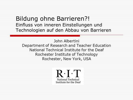Bildung ohne Barrieren?! Einfluss von inneren Einstellungen und Technologien auf den Abbau von Barrieren John Albertini Department of Research and Teacher.