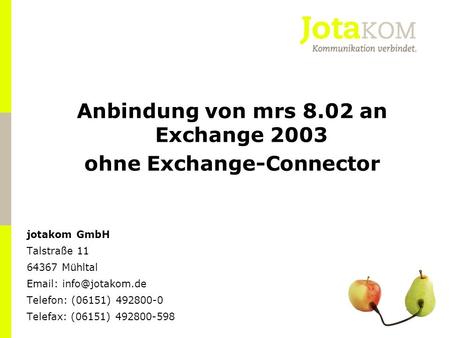 Präsentation Firmenname...... Anbindung von mrs 8.02 an Exchange 2003 ohne Exchange-Connector jotakom GmbH Talstraße 11 64367 Mühltal