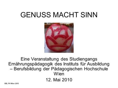 GENUSS MACHT SINN Eine Veranstaltung des Studiengangs Ernährungspädagogik des Instituts für Ausbildung – Berufsbildung der Pädagogischen Hochschule Wien.