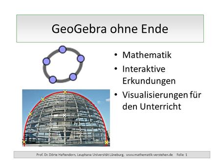 Prof. Dr. Dörte Haftendorn, Leuphana Universität Lüneburg, www.mathematik-verstehen.de Folie 1 GeoGebra ohne Ende Mathematik Interaktive Erkundungen Visualisierungen.