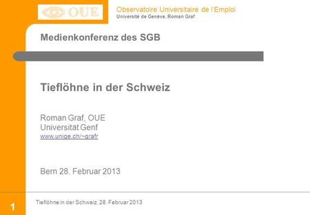 Observatoire Universitaire de lEmploi Université de Genève, Roman Graf Tieflöhne in der Schweiz, 28. Februar 2013 1 Medienkonferenz des SGB Tieflöhne in.