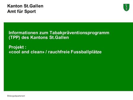 Kanton St.Gallen Amt für Sport Bildungsdepartement Informationen zum Tabakpräventionsprogramm (TPP) des Kantons St.Gallen Projekt : «cool and clean» /