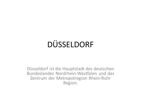 DÜSSELDORF Düsseldorf ist die Hauptstadt des deutschen Bundeslandes Nordrhein-Westfalen und das Zentrum der Metropolregion Rhein-Ruhr Region.