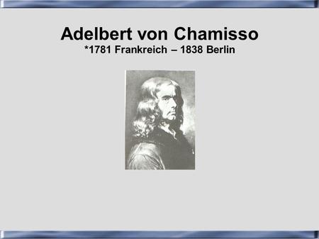 Adelbert von Chamisso *1781 Frankreich – 1838 Berlin