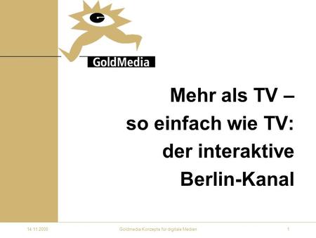 14.11.2000Goldmedia Konzepte für digitale Medien1 Mehr als TV – so einfach wie TV: der interaktive Berlin-Kanal.