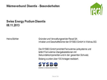 W ä rmeverbund Disentis - Besonderheiten Swiss Energy Podium Disentis 08.11.2013 Heinz B ö hlerGründer und Verwaltungsrat der Recal SA Inhaber und Gesch.
