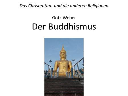 Das Christentum und die anderen Religionen Götz Weber Der Buddhismus