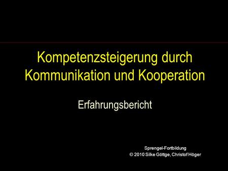Kompetenzsteigerung durch Kommunikation und Kooperation Erfahrungsbericht Sprengel-Fortbildung © 2010 Silke Göttge, Christof Höger.