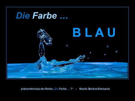 Die Farbe … B L A U präsentiert aus der Reihe Die Farbe … ? - Musik: Barbra Streisand.