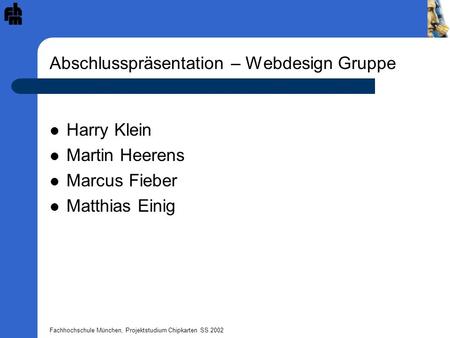 Fachhochschule München, Projektstudium Chipkarten SS 2002 Abschlusspräsentation – Webdesign Gruppe Harry Klein Martin Heerens Marcus Fieber Matthias Einig.