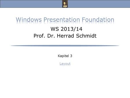 Windows Presentation Foundation, Vorlesung Wintersemester 2013/14 Prof. Dr. Herrad Schmidt WS 13/14 Kapitel 3 Folie 2 Layout (1) Zur Anordnung der Steuerelemente.