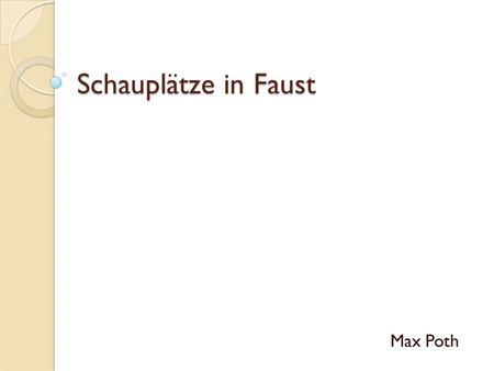 Schauplätze in Faust Max Poth.