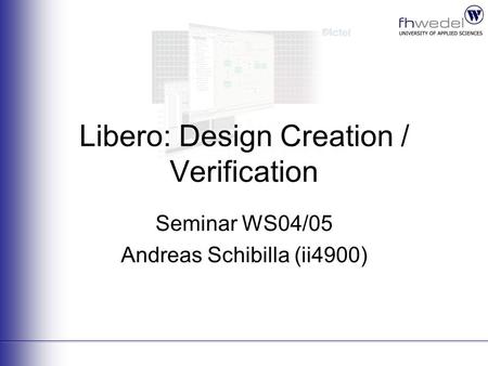 Libero: Design Creation / Verification Seminar WS04/05 Andreas Schibilla (ii4900)