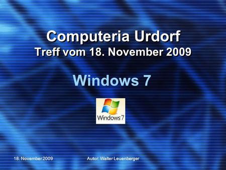 18. November 2009Autor: Walter Leuenberger Computeria Urdorf Treff vom 18. November 2009 Windows 7.