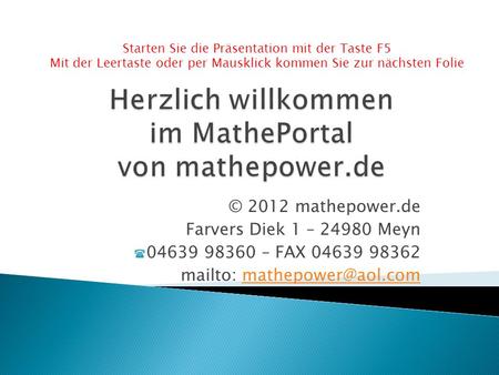 © 2012 mathepower.de Farvers Diek 1 – 24980 Meyn 04639 98360 – FAX 04639 98362 mailto: Starten Sie die Präsentation.